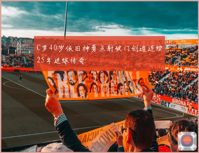 C罗40岁依旧神勇点射破门创造连续25年进球传奇