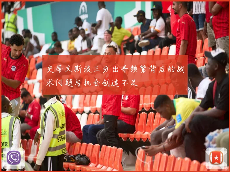 史蒂文斯谈三分出手频繁背后的战术问题与机会创造不足