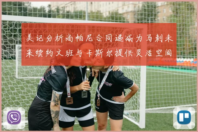 美记分析尚帕尼合同递减为马刺未来续约文班与卡斯尔提供灵活空间