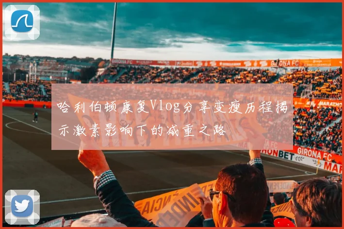 哈利伯顿康复Vlog分享变瘦历程揭示激素影响下的减重之路