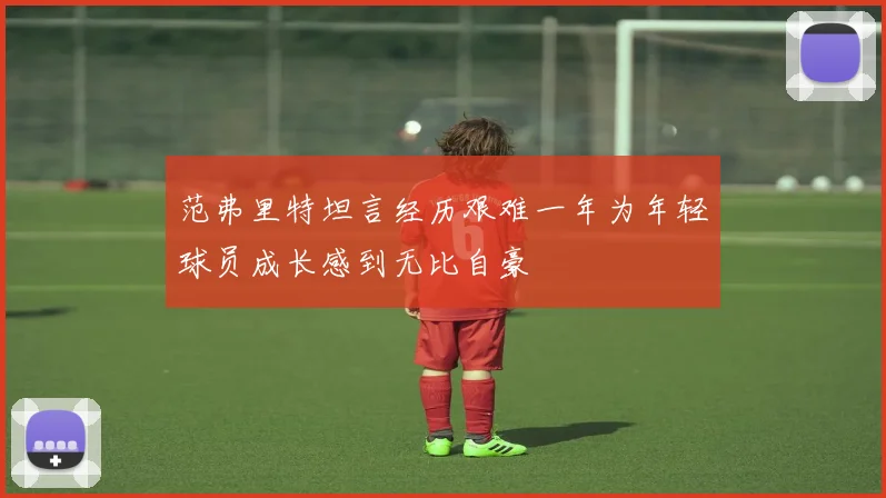 范弗里特坦言经历艰难一年为年轻球员成长感到无比自豪