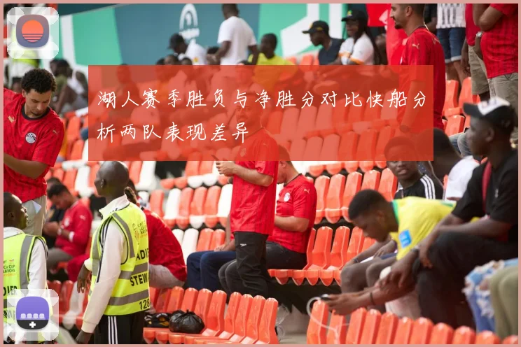 湖人赛季胜负与净胜分对比快船分析两队表现差异