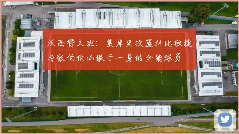沃西赞文班：集库里投篮科比敏捷与张伯伦凶狠于一身的全能球员