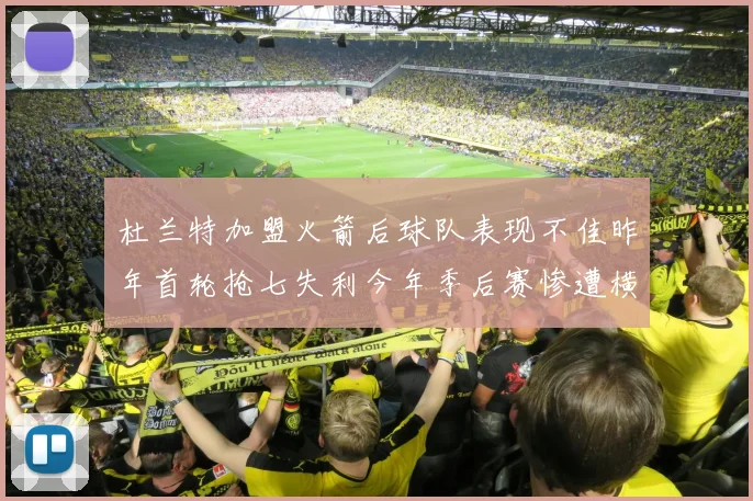 杜兰特加盟火箭后球队表现不佳昨年首轮抢七失利今年季后赛惨遭横扫