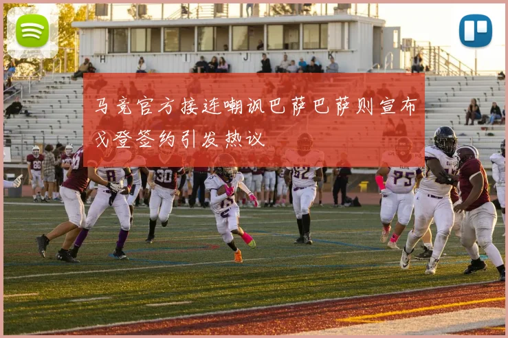 马竞官方接连嘲讽巴萨巴萨则宣布戈登签约引发热议