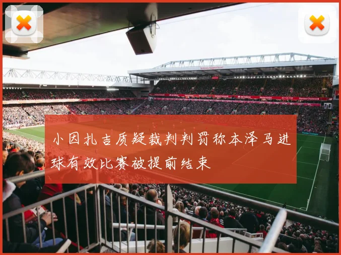 小因扎吉质疑裁判判罚称本泽马进球有效比赛被提前结束