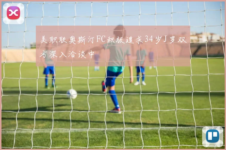 美职联奥斯汀FC积极追求34岁J罗双方深入洽谈中